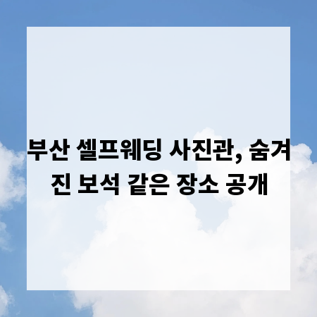 부산 셀프웨딩 사진관, 숨겨진 보석 같은 장소 공개