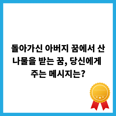 돌아가신 아버지 꿈에서 산나물을 받는 꿈, 당신에게 주는 메시지는?