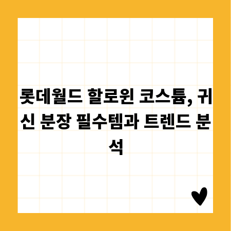 롯데월드 할로윈 코스튬, 귀신 분장 필수템과 트렌드 분석