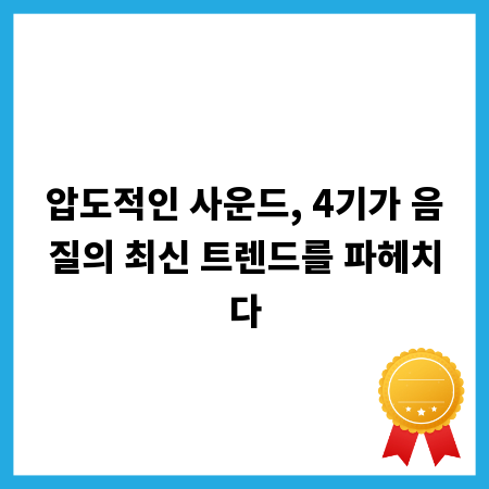 압도적인 사운드, 4기가 음질의 최신 트렌드를 파헤치다