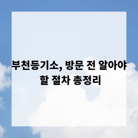 부천등기소, 방문 전 알아야 할 절차 총정리