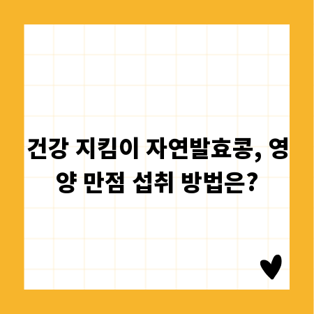 건강 지킴이 자연발효콩, 영양 만점 섭취 방법은?