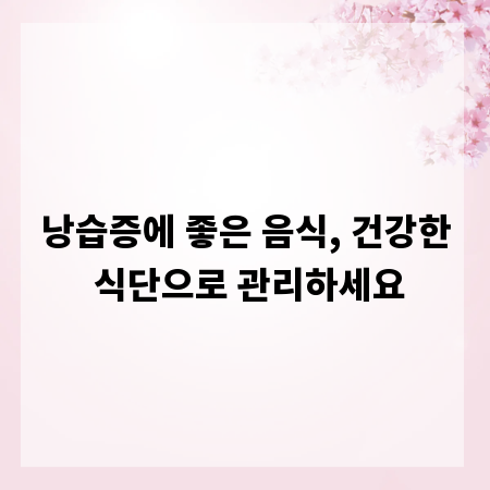 낭습증에 좋은 음식, 건강한 식단으로 관리하세요
