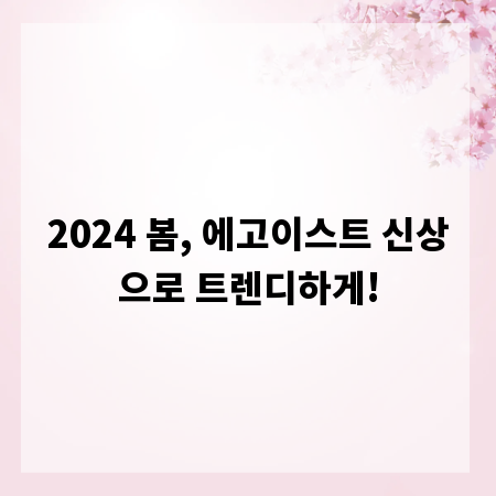 2024 봄, 에고이스트 신상으로 트렌디하게!
