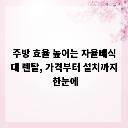 주방 효율 높이는 자율배식대 렌탈, 가격부터 설치까지 한눈에