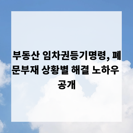 부동산 임차권등기명령, 폐문부재 상황별 해결 노하우 공개