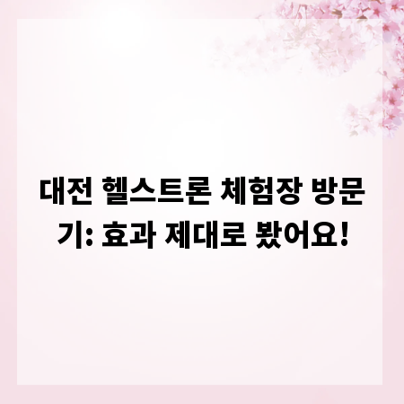 대전 헬스트론 체험장 방문기: 효과 제대로 봤어요!