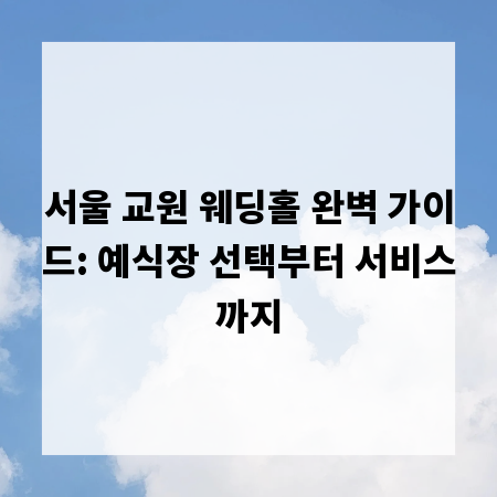 서울 교원 웨딩홀 완벽 가이드: 예식장 선택부터 서비스까지