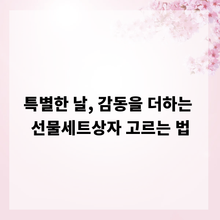 특별한 날, 감동을 더하는 선물세트상자 고르는 법