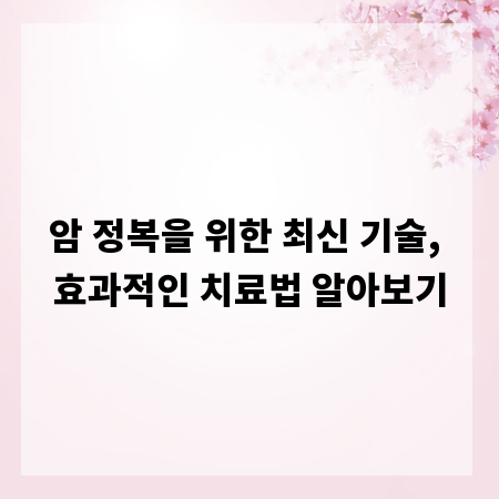 암 정복을 위한 최신 기술, 효과적인 치료법 알아보기