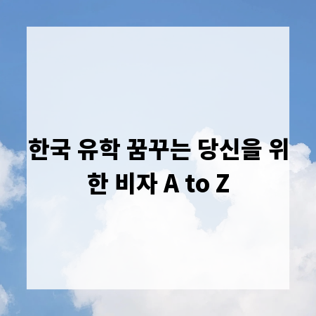 한국 유학 꿈꾸는 당신을 위한 비자 A to Z