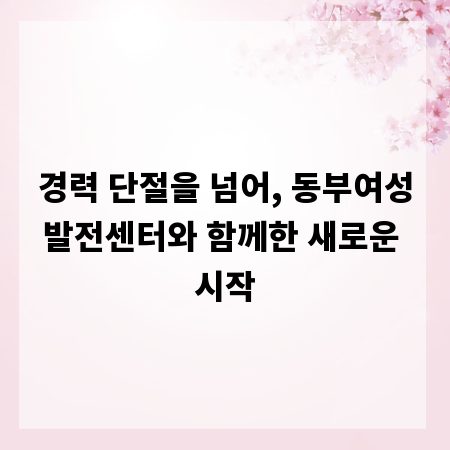 경력 단절을 넘어, 동부여성발전센터와 함께한 새로운 시작