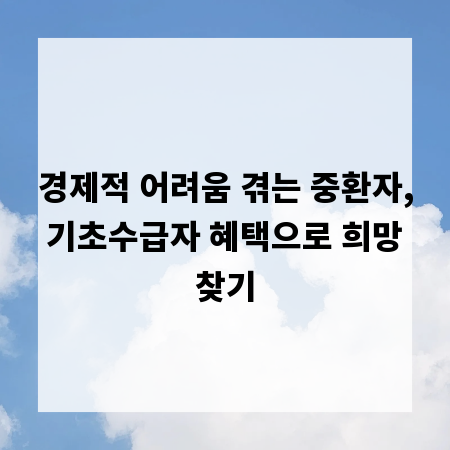 경제적 어려움 겪는 중환자, 기초수급자 혜택으로 희망 찾기