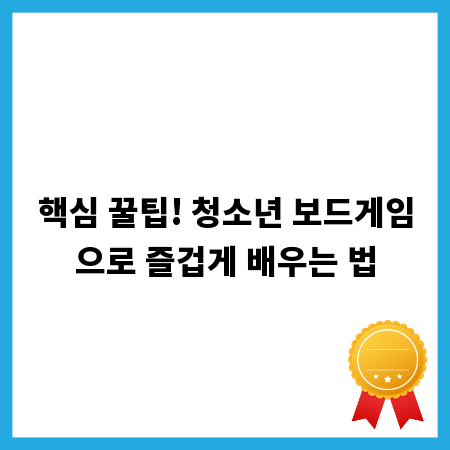 핵심 꿀팁! 청소년 보드게임으로 즐겁게 배우는 법