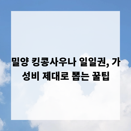 밀양 킹콩사우나 일일권, 가성비 제대로 뽑는 꿀팁