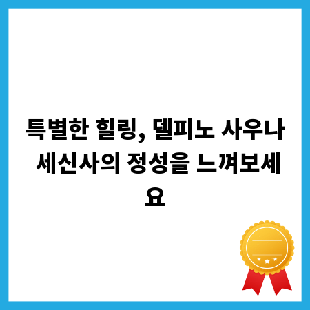 특별한 힐링, 델피노 사우나 세신사의 정성을 느껴보세요