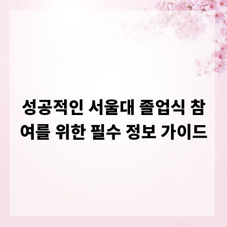 성공적인 서울대 졸업식 참여를 위한 필수 정보 가이드