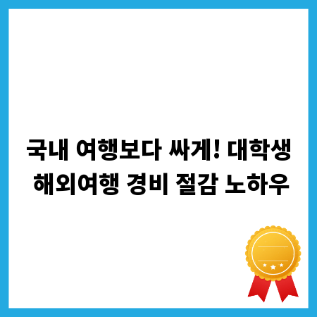 국내 여행보다 싸게! 대학생 해외여행 경비 절감 노하우