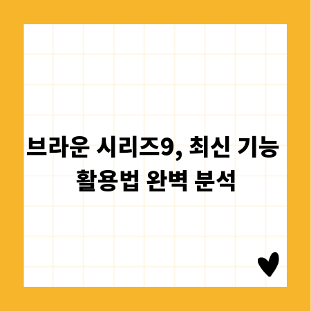 브라운 시리즈9, 최신 기능 활용법 완벽 분석