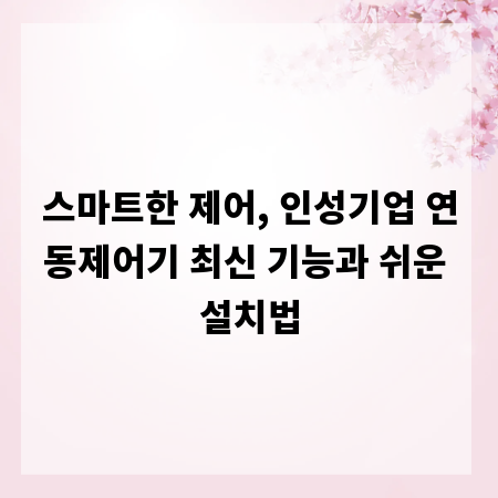 스마트한 제어, 인성기업 연동제어기 최신 기능과 쉬운 설치법