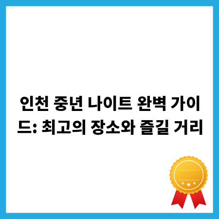 인천 중년 나이트 완벽 가이드: 최고의 장소와 즐길 거리