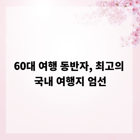 60대 여행 동반자, 최고의 국내 여행지 엄선