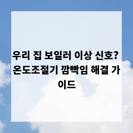 우리 집 보일러 이상 신호? 온도조절기 깜빡임 해결 가이드
