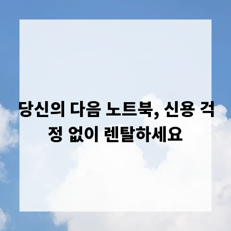 당신의 다음 노트북, 신용 걱정 없이 렌탈하세요