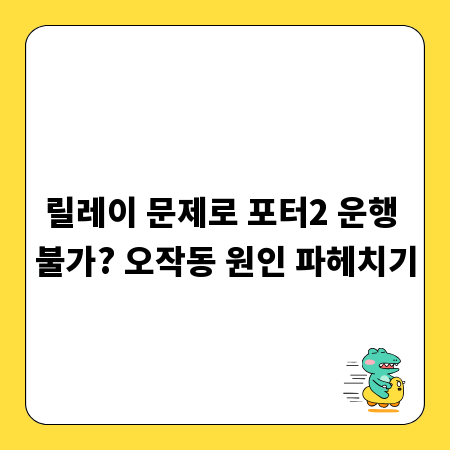 릴레이 문제로 포터2 운행 불가? 오작동 원인 파헤치기