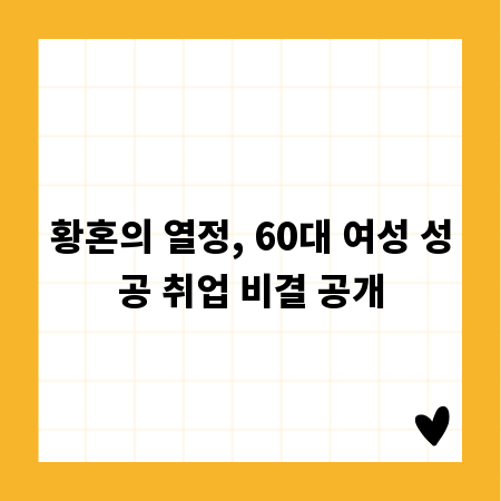 황혼의 열정, 60대 여성 성공 취업 비결 공개