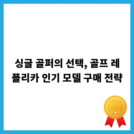 싱글 골퍼의 선택, 골프 레플리카 인기 모델 구매 전략
