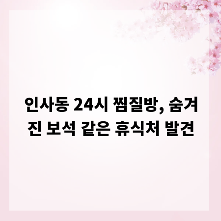 인사동 24시 찜질방, 숨겨진 보석 같은 휴식처 발견