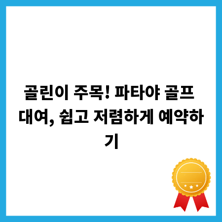 골린이 주목! 파타야 골프 대여, 쉽고 저렴하게 예약하기