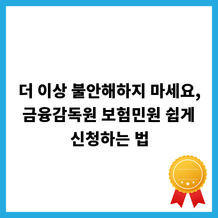 더 이상 불안해하지 마세요, 금융감독원 보험민원 쉽게 신청하는 법