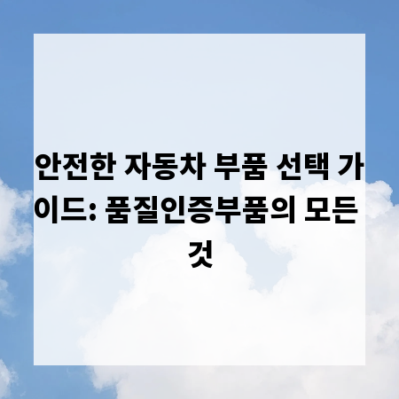 안전한 자동차 부품 선택 가이드: 품질인증부품의 모든 것