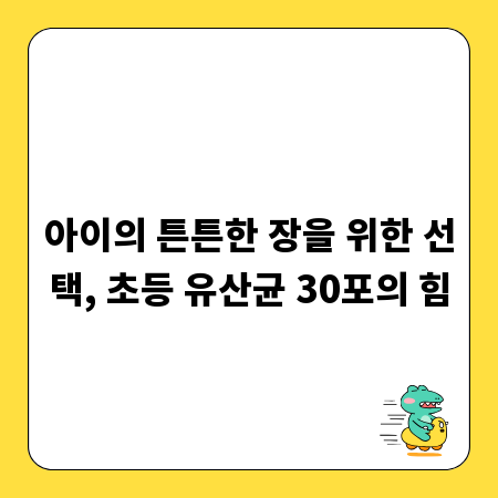 아이의 튼튼한 장을 위한 선택, 초등 유산균 30포의 힘