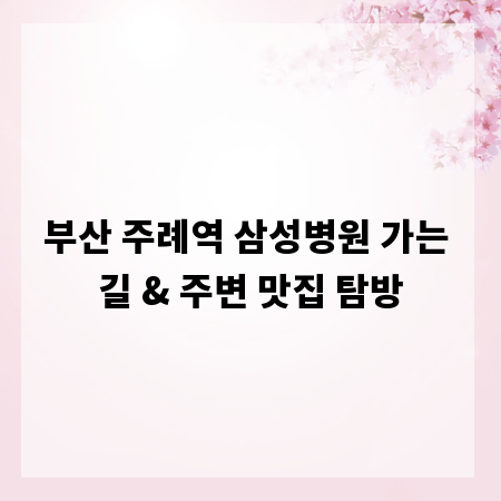 부산 주례역 삼성병원 가는 길 & 주변 맛집 탐방