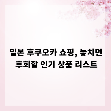 일본 후쿠오카 쇼핑, 놓치면 후회할 인기 상품 리스트