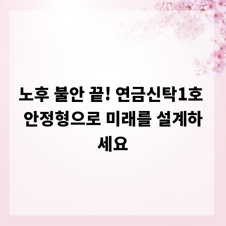 노후 불안 끝! 연금신탁1호 안정형으로 미래를 설계하세요