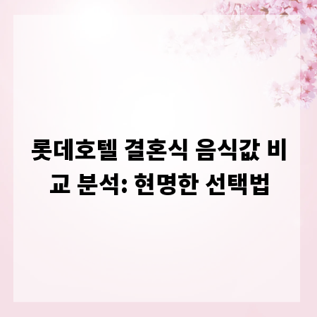 롯데호텔 결혼식 음식값 비교 분석: 현명한 선택법