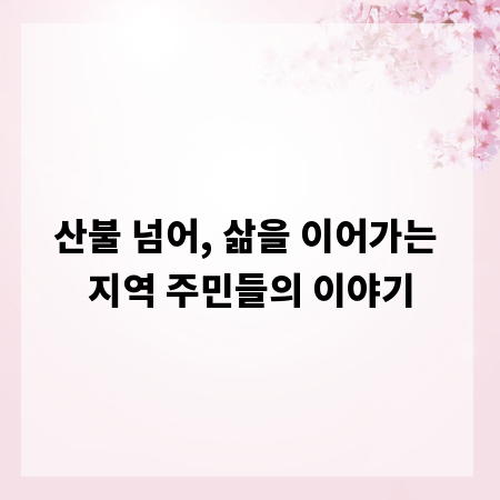 산불 넘어, 삶을 이어가는 지역 주민들의 이야기