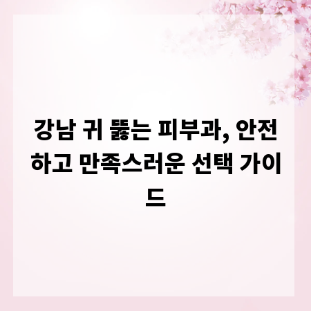 강남 귀 뚫는 피부과, 안전하고 만족스러운 선택 가이드