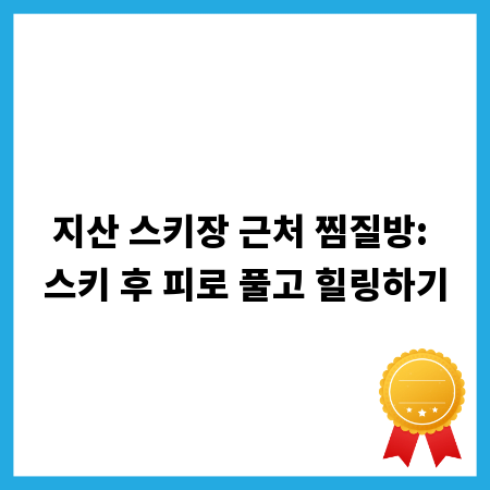 지산 스키장 근처 찜질방: 스키 후 피로 풀고 힐링하기