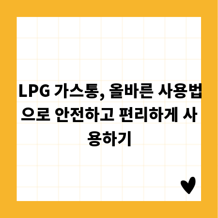 LPG 가스통, 올바른 사용법으로 안전하고 편리하게 사용하기