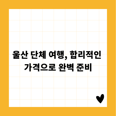 울산 단체 여행, 합리적인 가격으로 완벽 준비
