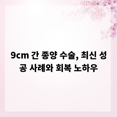 9cm 간 종양 수술, 최신 성공 사례와 회복 노하우