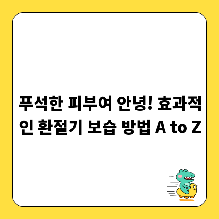 푸석한 피부여 안녕! 효과적인 환절기 보습 방법 A to Z
