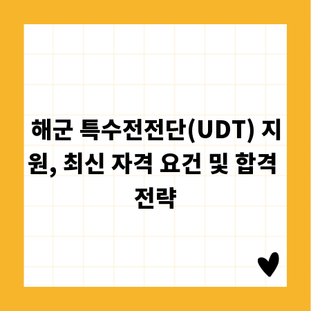 해군 특수전전단(UDT) 지원, 최신 자격 요건 및 합격 전략