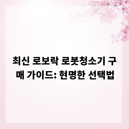최신 로보락 로봇청소기 구매 가이드: 현명한 선택법