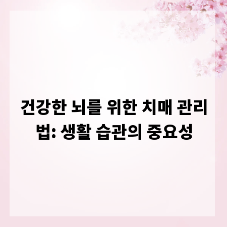 건강한 뇌를 위한 치매 관리법: 생활 습관의 중요성